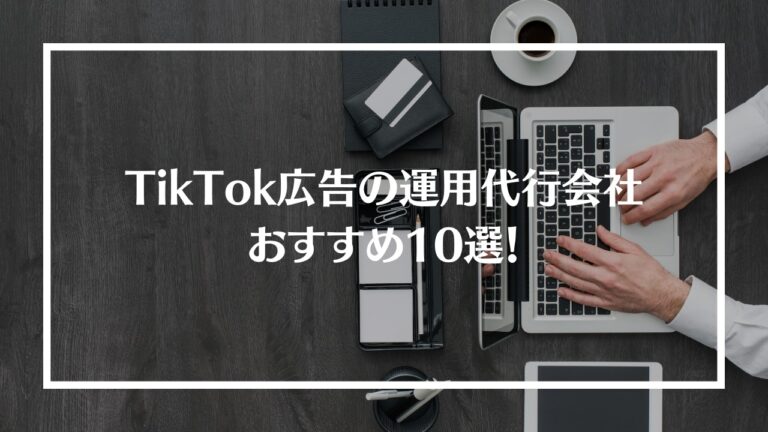 TikTok広告の運用代行会社おすすめ10選！
