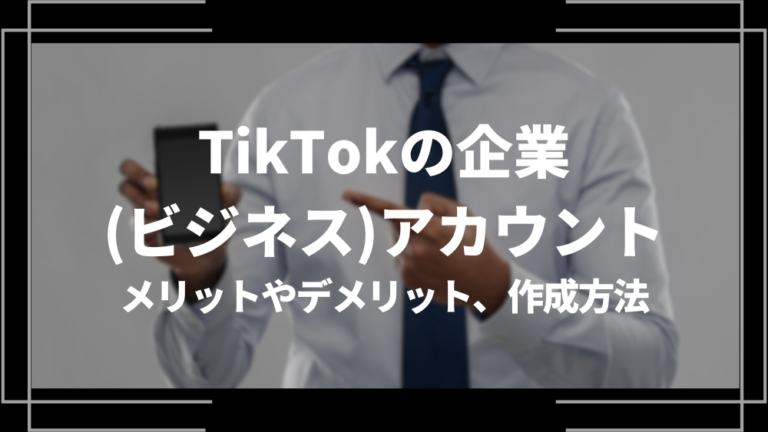 TikTokのビジネス(企業)アカウントとは？メリットやデメリット、作成方法や企業の活用事例を解説