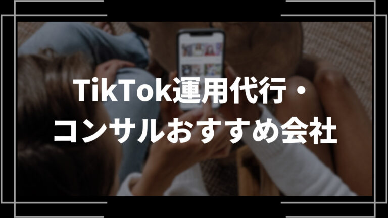 TikTok運用代行・コンサル会社おすすめ10選！特徴や費用相場、依頼できる業務内容を解説