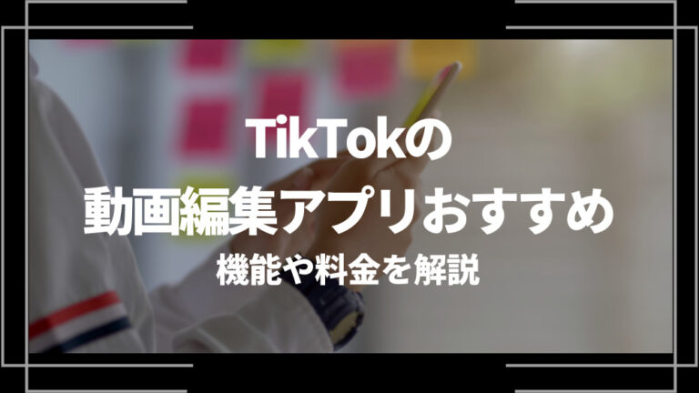 TikTokの動画編集アプリおすすめ6選！機能や料金を解説