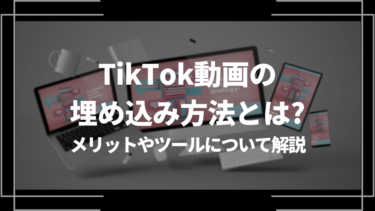 TikTok動画の埋め込み方法とは？メリットやツールについて解説