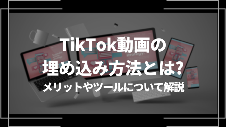 TikTok動画の埋め込み方法とは？メリットやツールについて解説TikTok動画の埋め込み方法とは？メリットやツールについて解説