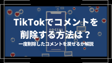 TikTokでコメントを削除する方法は？一度削除したコメントを戻せるか解説