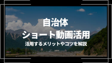 自治体のショート動画活用は効果ある？活用するメリットやコツを解説