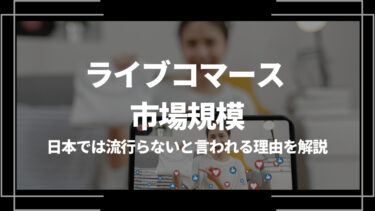ライブコマースの市場規模は？日本で流行らないと言われている理由を解説