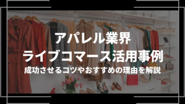 アパレル業界のライブコマース活用事例5選！成功させるコツやおすすめの理由を解説
