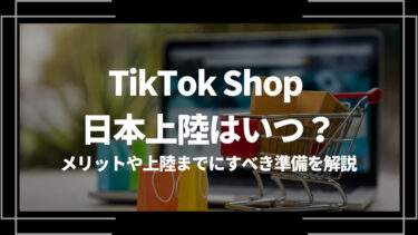 TikTok Shopの日本上陸はいつ？メリットや上陸までにすべき準備を解説