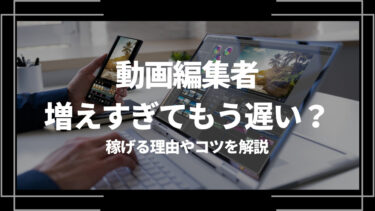 動画編集者は増えすぎてもう遅い？稼げる理由やコツを解説