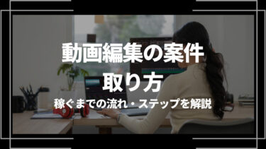 動画編集の案件の取り方は？稼ぐまでの流れ・ステップを解説