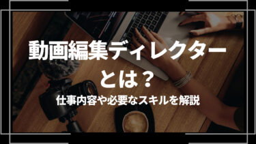 動画編集ディレクターとは？仕事内容や必要なスキルを解説