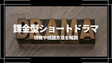 課金型ショートドラマとは？特徴や視聴方法を解説