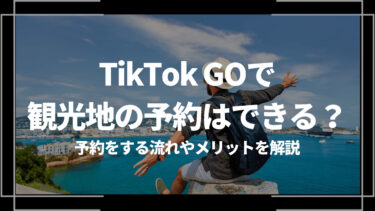 TikTok GOで観光地の予約はできる？予約をする流れやメリットを解説