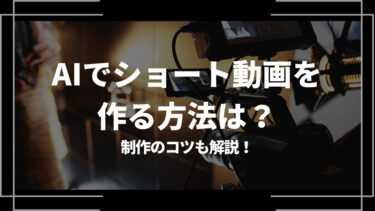 AIでショート動画を作る方法は？制作のコツも解説