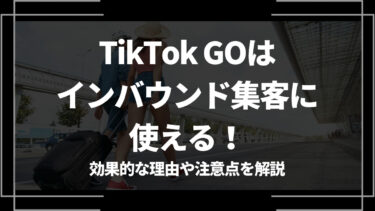 TikTok GOはインバウンド集客に使える！効果的な理由や注意点を解説