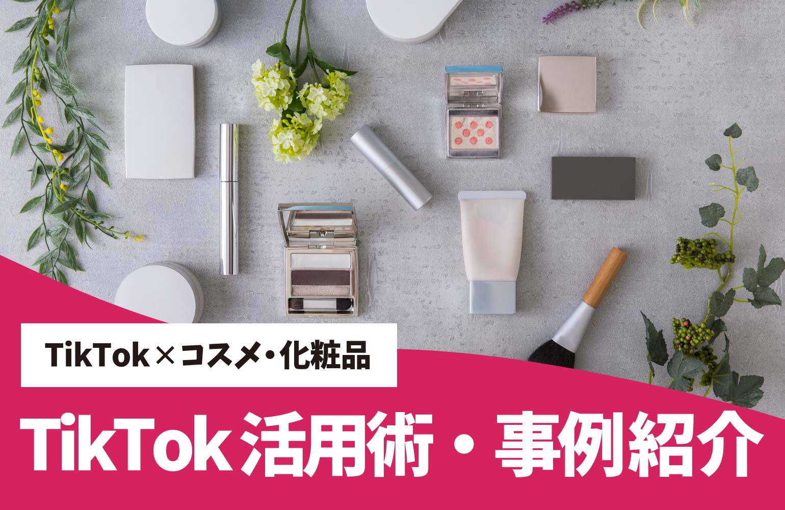 コスメ/美容商材企業向け　TikTok の活用術や事例をご紹介